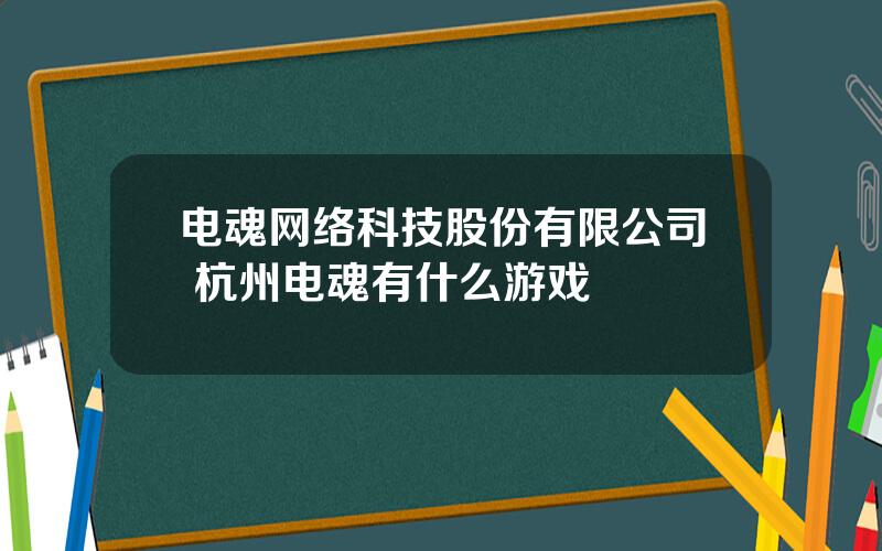电魂网络科技股份有限公司 杭州电魂有什么游戏